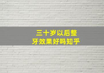 三十岁以后整牙效果好吗知乎