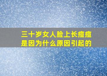 三十岁女人脸上长痘痘是因为什么原因引起的