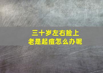 三十岁左右脸上老是起痘怎么办呢