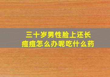 三十岁男性脸上还长痘痘怎么办呢吃什么药