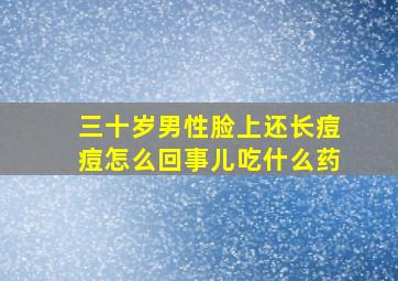 三十岁男性脸上还长痘痘怎么回事儿吃什么药