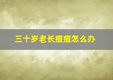 三十岁老长痘痘怎么办