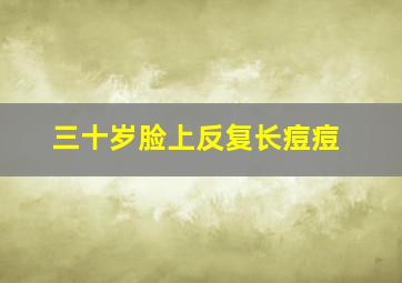 三十岁脸上反复长痘痘