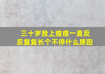 三十岁脸上痘痘一直反反复复长个不停什么原因