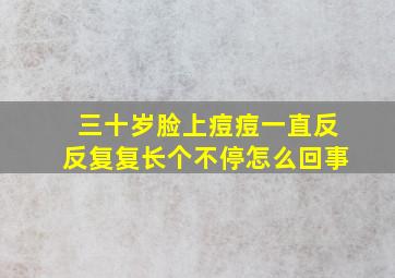 三十岁脸上痘痘一直反反复复长个不停怎么回事