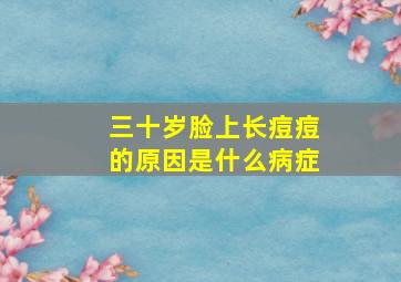 三十岁脸上长痘痘的原因是什么病症