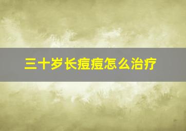 三十岁长痘痘怎么治疗