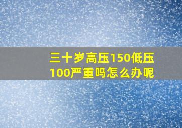 三十岁高压150低压100严重吗怎么办呢