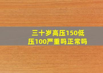 三十岁高压150低压100严重吗正常吗