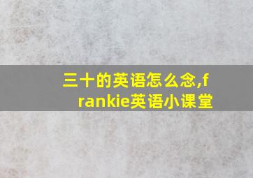 三十的英语怎么念,frankie英语小课堂