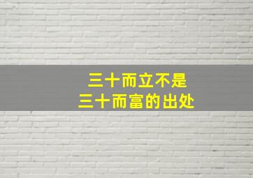 三十而立不是三十而富的出处