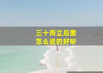 三十而立后面怎么说的好听