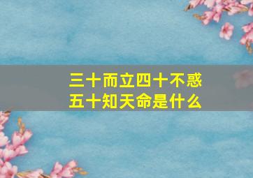 三十而立四十不惑五十知天命是什么