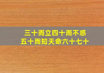 三十而立四十而不惑五十而知天命六十七十