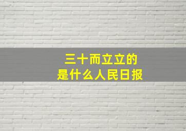 三十而立立的是什么人民日报