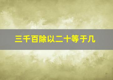 三千百除以二十等于几