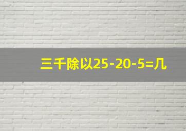 三千除以25-20-5=几