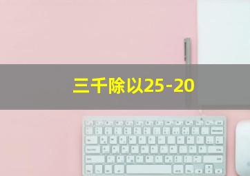 三千除以25-20