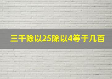 三千除以25除以4等于几百