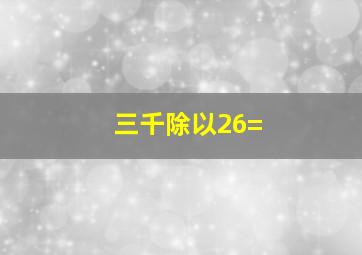 三千除以26=