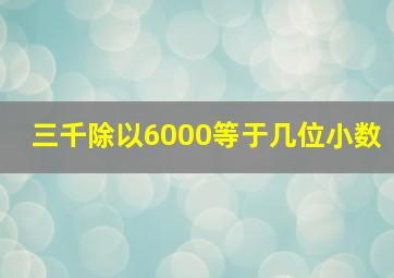 三千除以6000等于几位小数