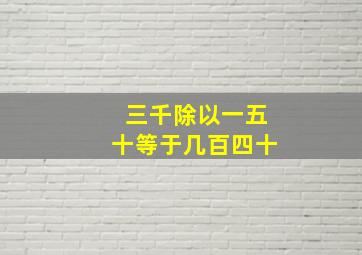 三千除以一五十等于几百四十