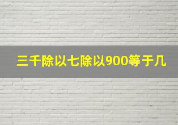 三千除以七除以900等于几