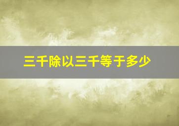 三千除以三千等于多少