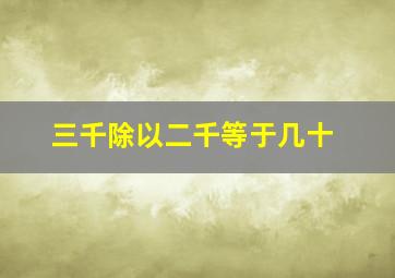 三千除以二千等于几十