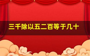 三千除以五二百等于几十