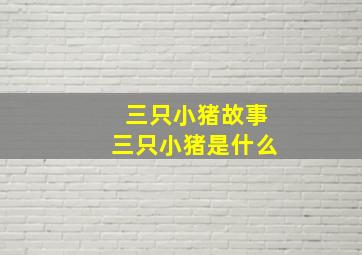 三只小猪故事三只小猪是什么