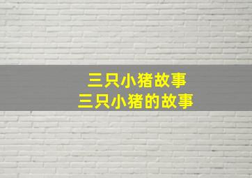 三只小猪故事三只小猪的故事