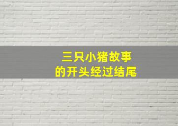 三只小猪故事的开头经过结尾