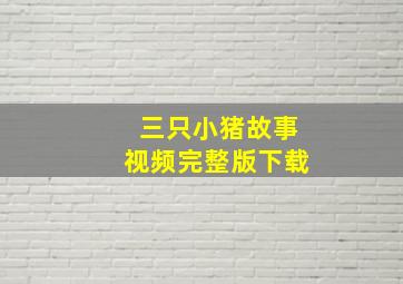 三只小猪故事视频完整版下载