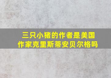 三只小猪的作者是美国作家克里斯蒂安贝尔格吗