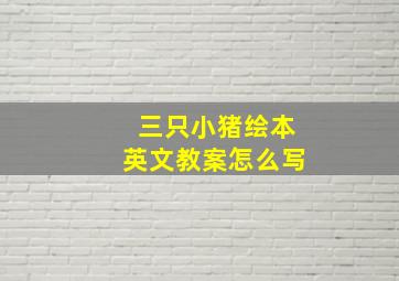 三只小猪绘本英文教案怎么写