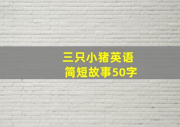 三只小猪英语简短故事50字