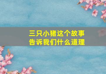 三只小猪这个故事告诉我们什么道理