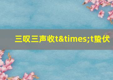 三叹三声收t×t蛰伏