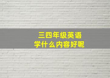 三四年级英语学什么内容好呢