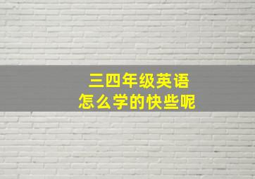 三四年级英语怎么学的快些呢