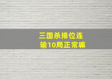 三国杀排位连输10局正常嘛