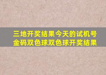 三地开奖结果今天的试机号金码双色球双色球开奖结果