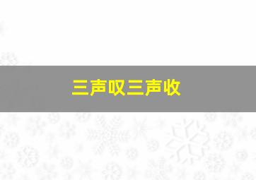 三声叹三声收