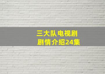 三大队电视剧剧情介绍24集