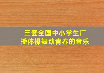 三套全国中小学生广播体操舞动青春的音乐