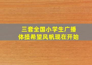 三套全国小学生广播体操希望风帆现在开始