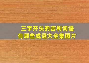 三字开头的吉利词语有哪些成语大全集图片