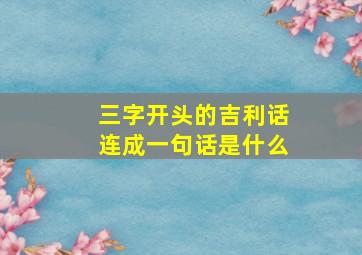 三字开头的吉利话连成一句话是什么