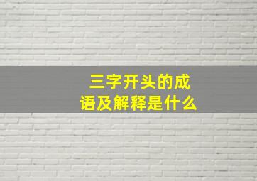 三字开头的成语及解释是什么